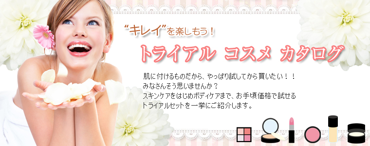 “キレイ”を楽しもう！トライアルコスメカタログ　肌に付けるものだから、やっぱり試してから買いたい！みなさんそう思いませんか？スキンケアをはじめボディケアまで、お手頃価格で試せるトライアルセットを一挙にご紹介します。