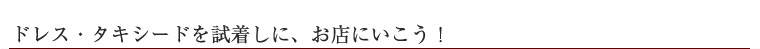 ドレス・タキシードを試着しに、お店にいこう！
