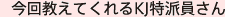 今回教えてくれるKJ特派員さん