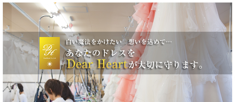 白い魔法をかけたい　想いを込めて…　あなたのドレスをDesr Heartが大切に守ります。