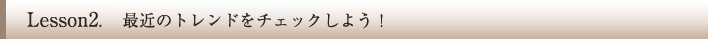 最近のトレンドをチェックしよう！
