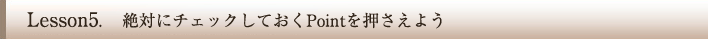 絶対にチェックしておくPointを押さえよう