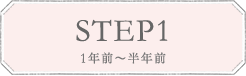 STEP1 1年前〜半年前