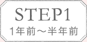 STEP1 1年前〜半年前