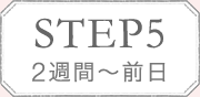 STEP5 2週間〜前日